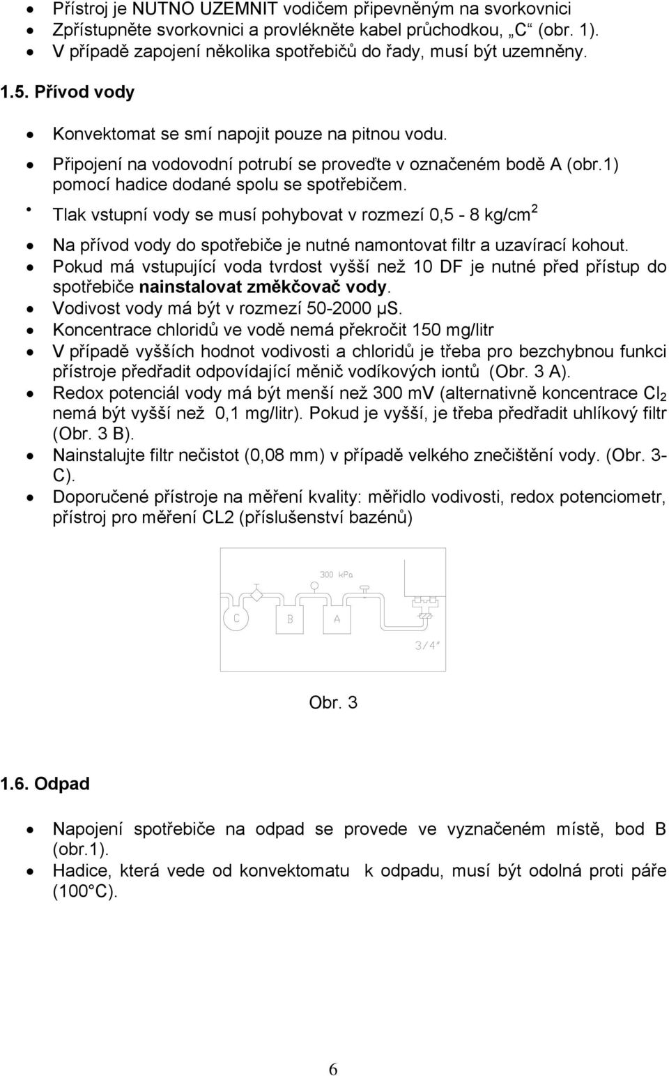 Tlak vstupní vody se musí pohybovat v rozmezí 0,5-8 kg/cm 2 Na přívod vody do spotřebiče je nutné namontovat filtr a uzavírací kohout.