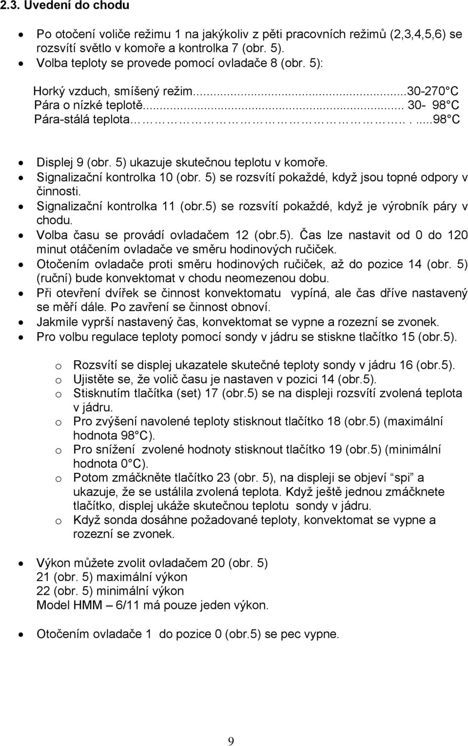 5) se rozsvítí pokaždé, když jsou topné odpory v činnosti. Signalizační kontrolka 11 (obr.5) se rozsvítí pokaždé, když je výrobník páry v chodu. Volba času se provádí ovladačem 12 (obr.5). Čas lze nastavit od 0 do 120 minut otáčením ovladače ve směru hodinových ručiček.