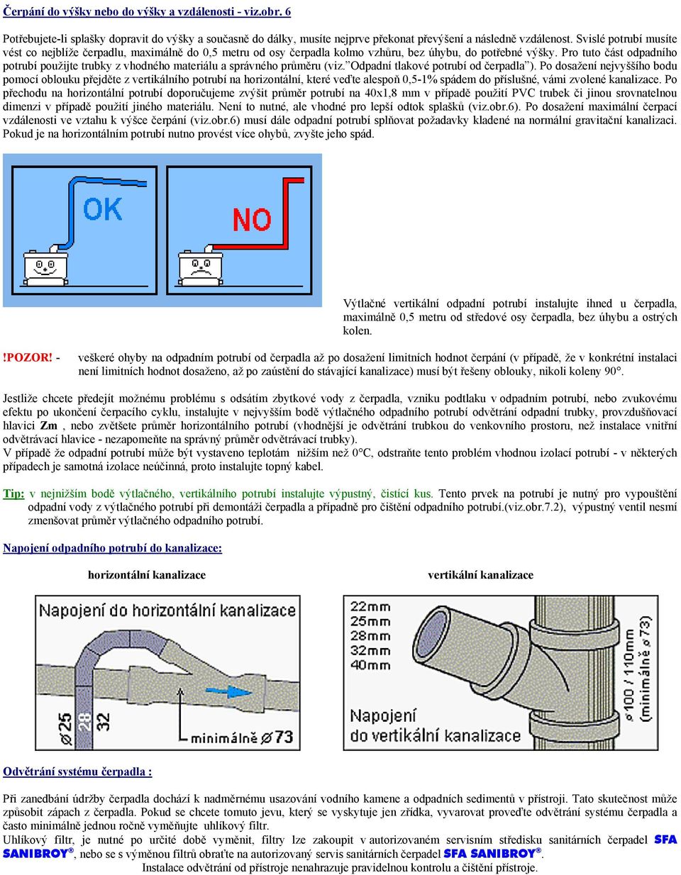 Pro tuto část odpadního potrubí použijte trubky z vhodného materiálu a správného průměru (viz. Odpadní tlakové potrubí od čerpadla ).