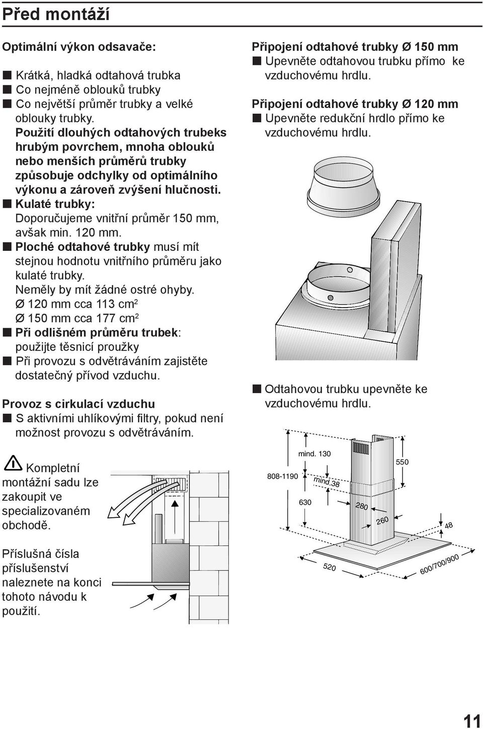 Kulaté trubky: Doporučujeme vnitřní průměr 150 mm, avšak min. 120 mm. Ploché odtahové trubky musí mít stejnou hodnotu vnitřního průměru jako kulaté trubky. Neměly by mít žádné ostré ohyby.