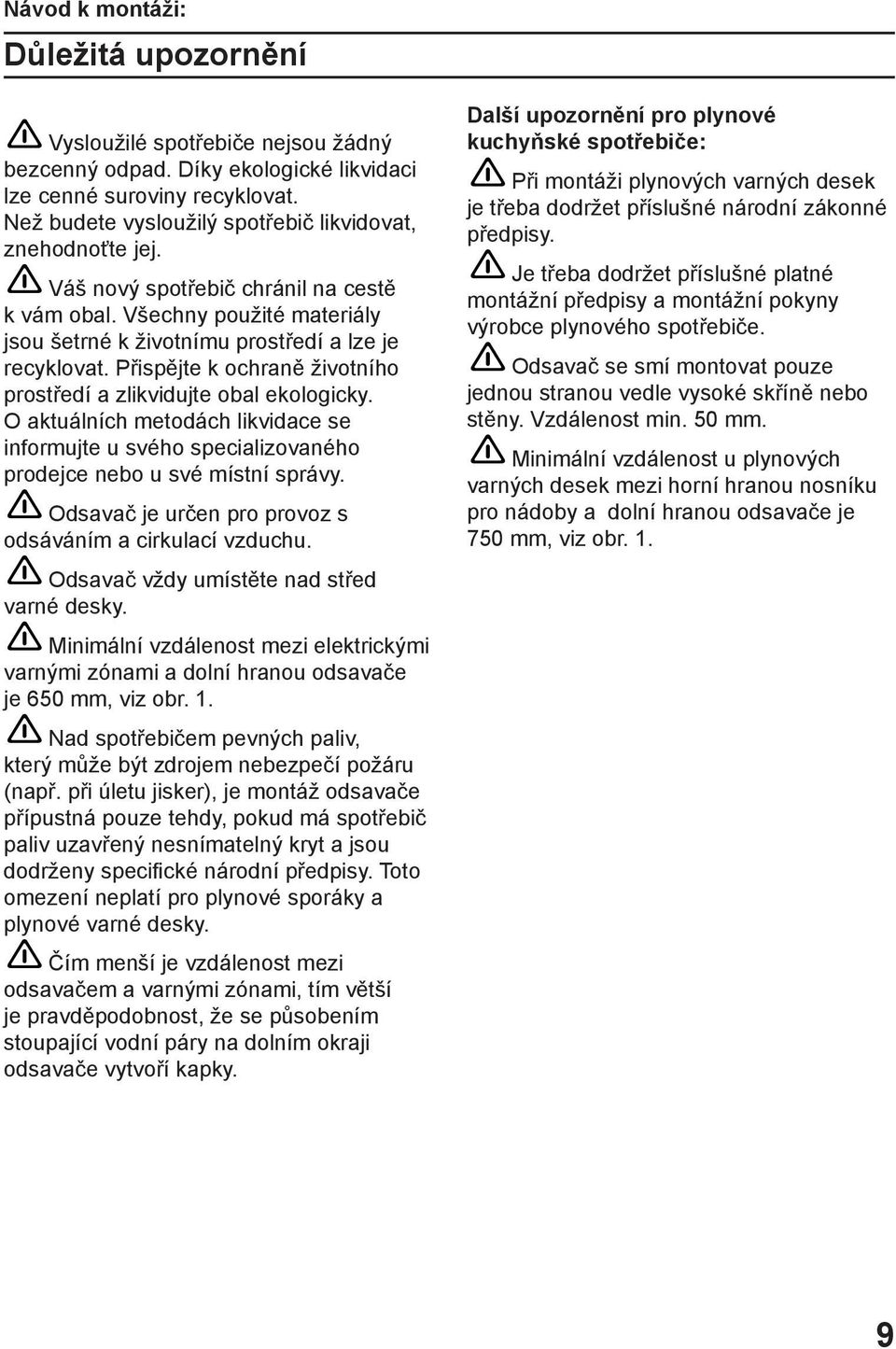 Přispějte k ochraně životního prostředí a zlikvidujte obal ekologicky. O aktuálních metodách likvidace se informujte u svého specializovaného prodejce nebo u své místní správy.