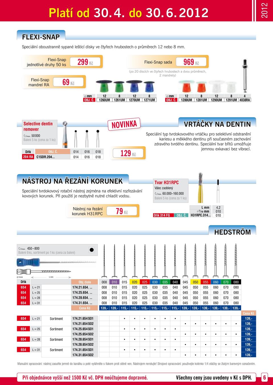 1260UM 1261UM 1270UM 1271UM mm 12 8 12 8 4 OBJ. Č. 1280UM 1281UM 1290UM 1291UM 4038RA Selective dentin remover max. 50 000 Balení 5 ks (cena za 1 ks) Dřík OBJ. Č. 014 016 018 204 