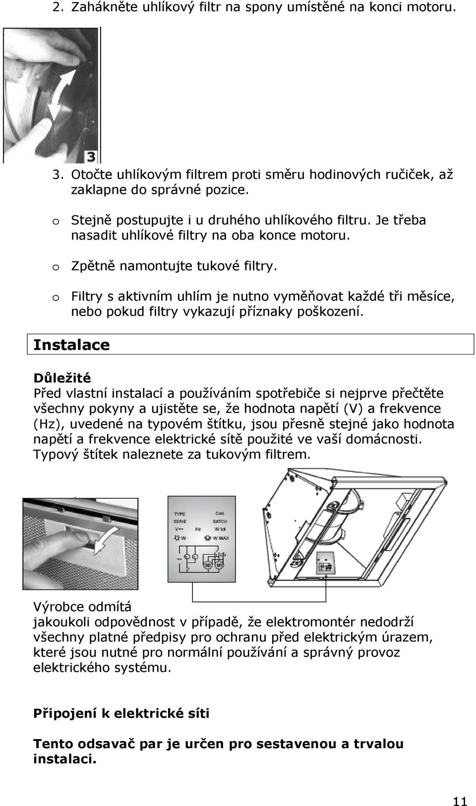 o Filtry s aktivním uhlím je nutno vyměňovat každé tři měsíce, nebo pokud filtry vykazují příznaky poškození.