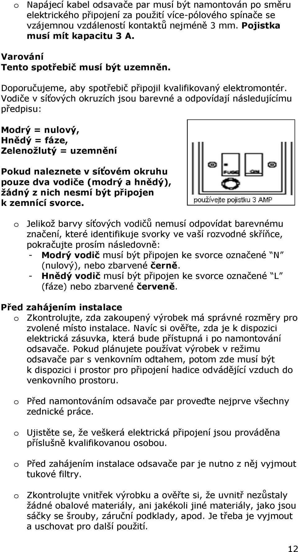 Vodiče v síťových okruzích jsou barevné a odpovídají následujícímu předpisu: Modrý = nulový, Hnědý = fáze, Zelenožlutý = uzemnění Pokud naleznete v síťovém okruhu pouze dva vodiče (modrý a hnědý),