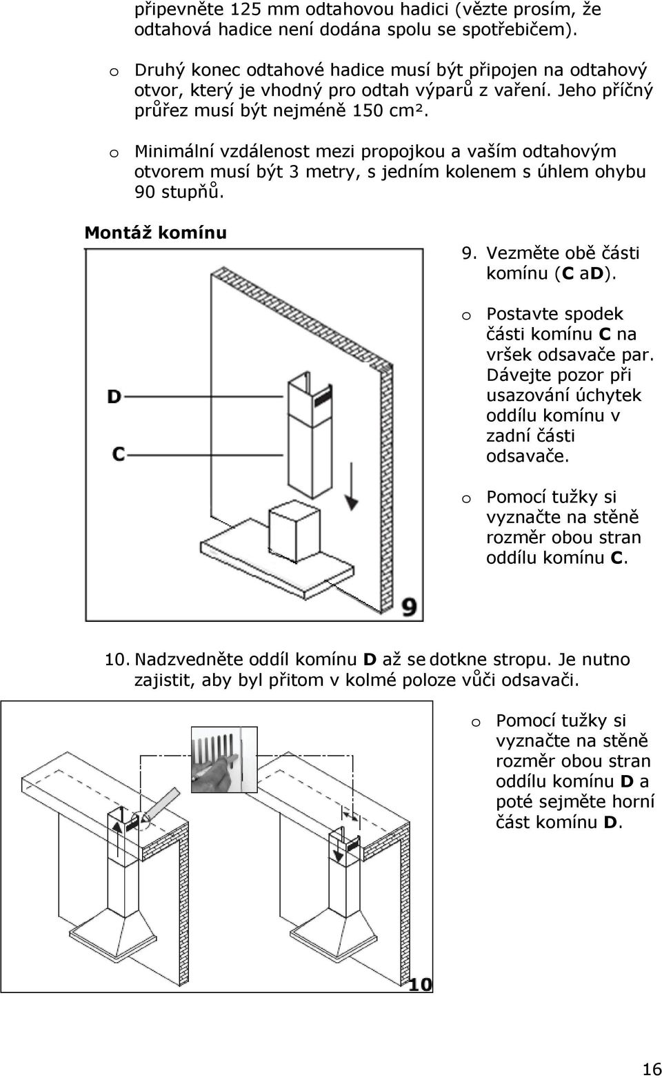 o Minimální vzdálenost mezi propojkou a vaším odtahovým otvorem musí být 3 metry, s jedním kolenem s úhlem ohybu 90 stupňů. Montáž komínu 9. Vezměte obě části komínu (C ad).