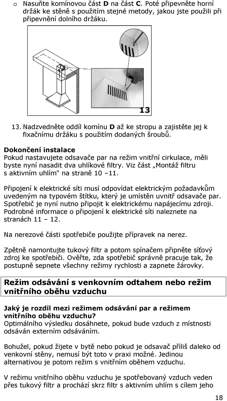 Dokončení instalace Pokud nastavujete odsavače par na režim vnitřní cirkulace, měli byste nyní nasadit dva uhlíkové filtry. Viz část Montáž filtru s aktivním uhlím na straně 10 11.