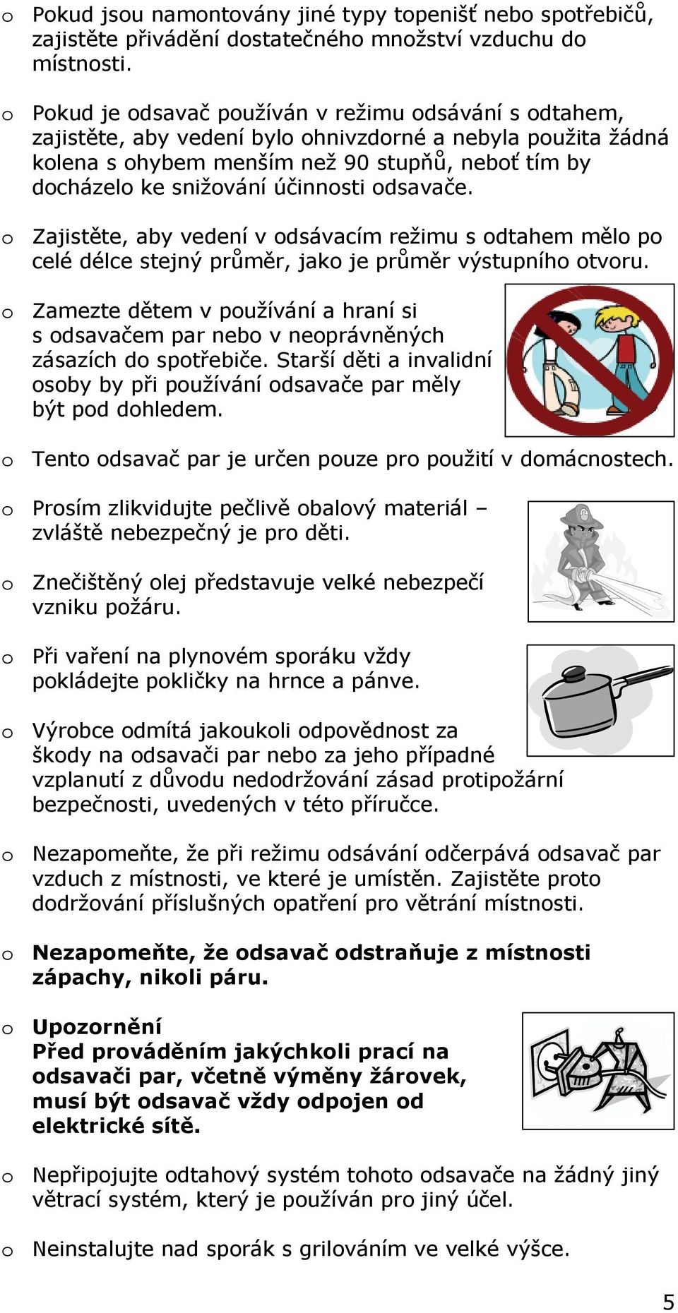 účinnosti odsavače. o Zajistěte, aby vedení v odsávacím režimu s odtahem mělo po celé délce stejný průměr, jako je průměr výstupního otvoru.