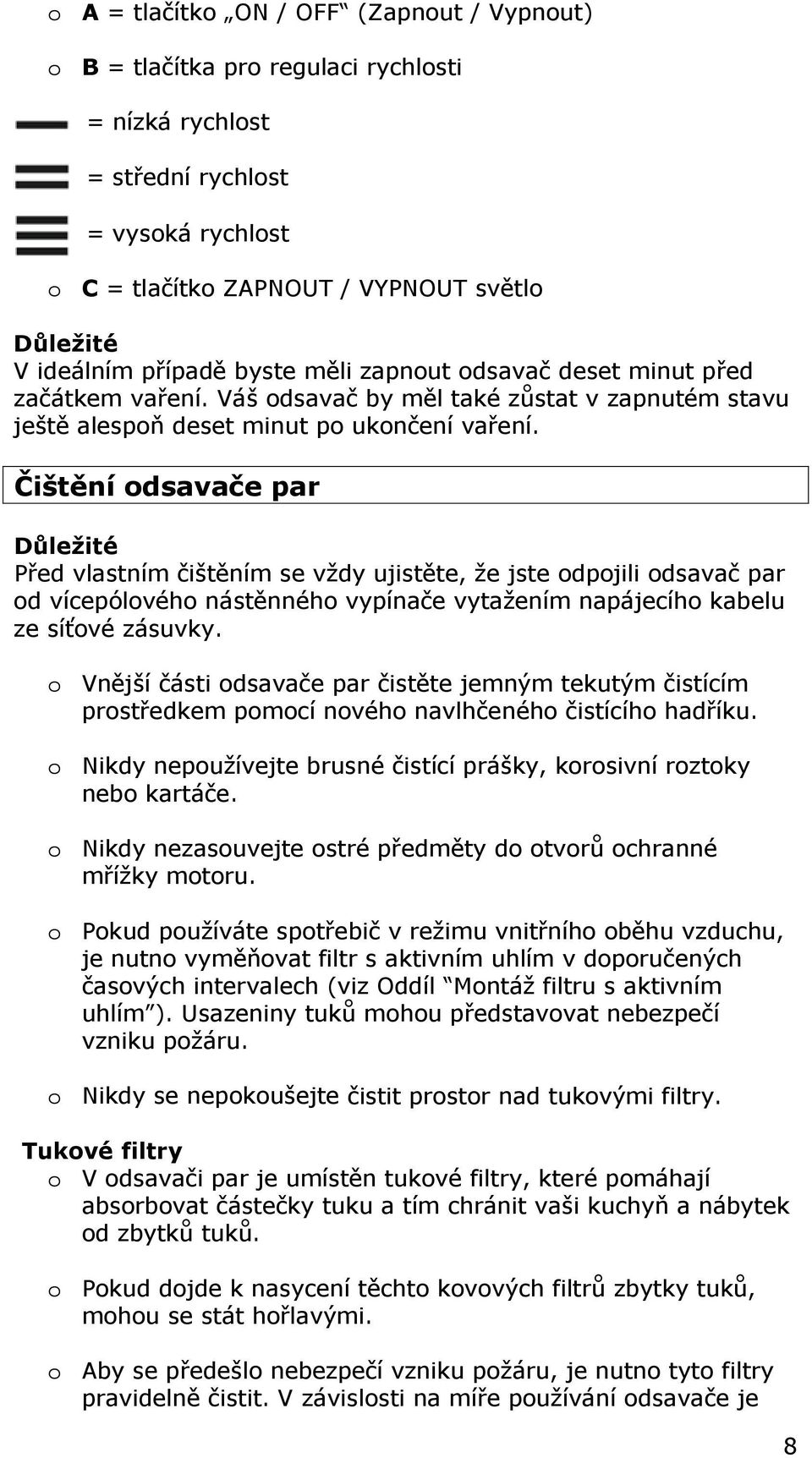 Čištění odsavače par Důležité Před vlastním čištěním se vždy ujistěte, že jste odpojili odsavač par od vícepólového nástěnného vypínače vytažením napájecího kabelu ze síťové zásuvky.