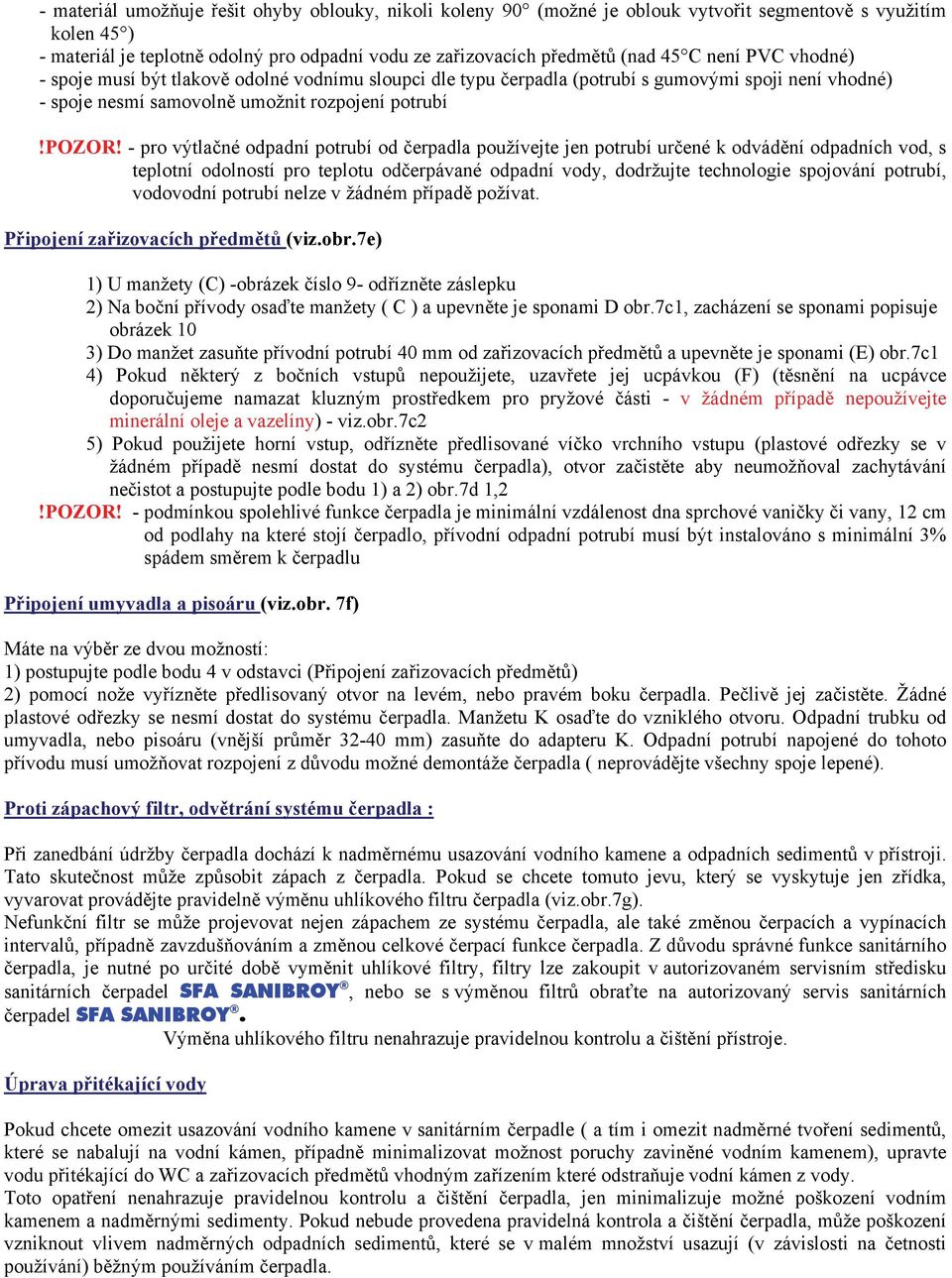 - pro výtlačné odpadní potrubí od čerpadla používejte jen potrubí určené k odvádění odpadních vod, s teplotní odolností pro teplotu odčerpávané odpadní vody, dodržujte technologie spojování potrubí,