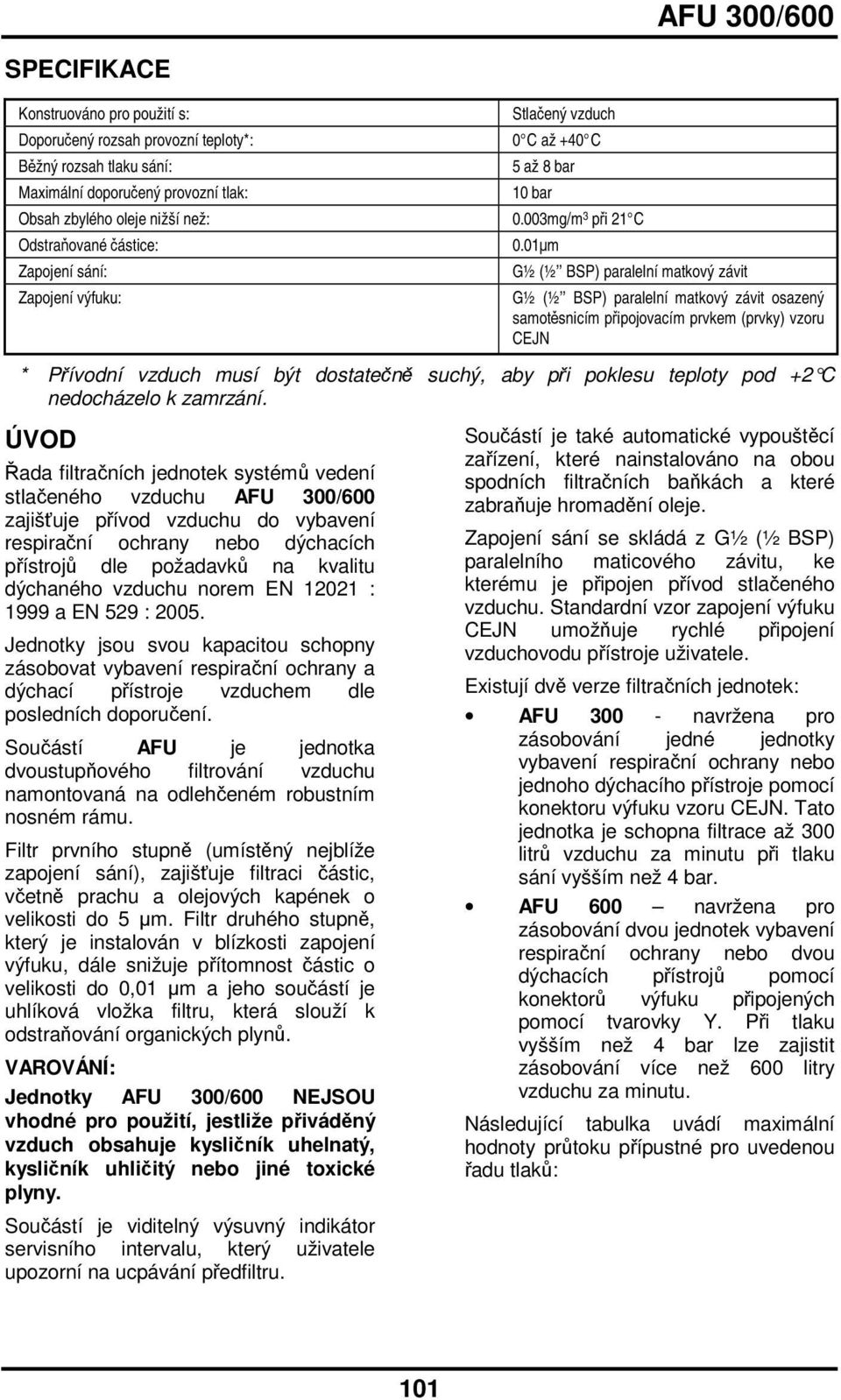 01m G½ (½ BSP) paralelní matkový závit G½ (½ BSP) paralelní matkový závit osazený samotsnicím pipojovacím prvkem (prvky) vzoru CEJN * Pívodní vzduch musí být dostaten suchý, aby pi poklesu teploty