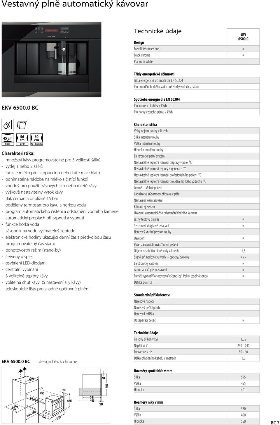 0 BC Spotřeba enerie dle EN 50304 Pro konvenční ohřev v kwh Pro horký vzduch s párou v kwh 45 TALL-HOUSING - množství kávy proramovatelné pro 5 velikosti šálků - výdej nebo 2 šálků - funkce mléko pro