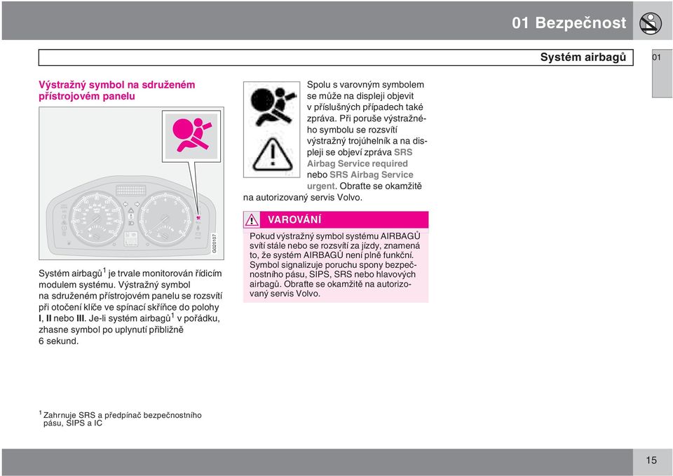 Je-li systém airbagů 1 v pořádku, zhasne symbol po uplynutí přibližně 6 sekund. G020107 Spolu s varovným symbolem se může na displeji objevit v příslušných případech také zpráva.