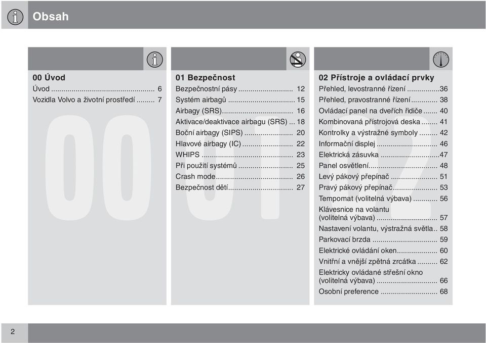 ..36 Přehled, pravostranné řízení... 38 Ovládací panel na dveřích řidiče... 40 Kombinovaná přístrojová deska... 41 Kontrolky a výstražné symboly... 42 Informační displej... 46 Elektrická zásuvka.