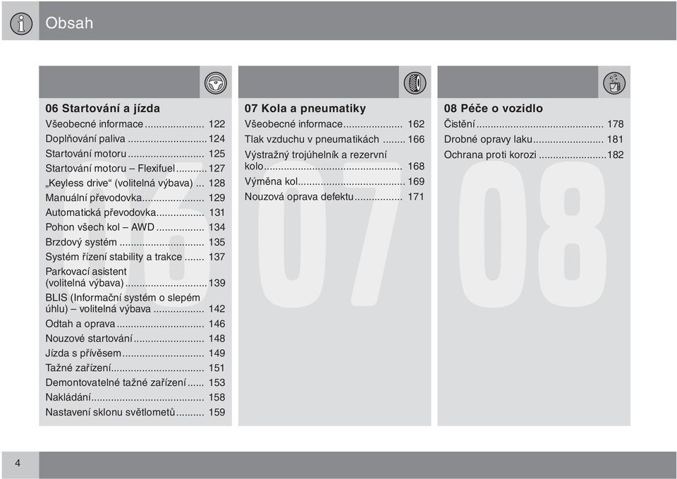 ..139 BLIS (Informační systém o slepém úhlu) volitelná výbava... 142 Odtah a oprava... 146 Nouzové startování... 148 Jízda s přívěsem... 149 Tažné zařízení... 151 Demontovatelné tažné zařízení.