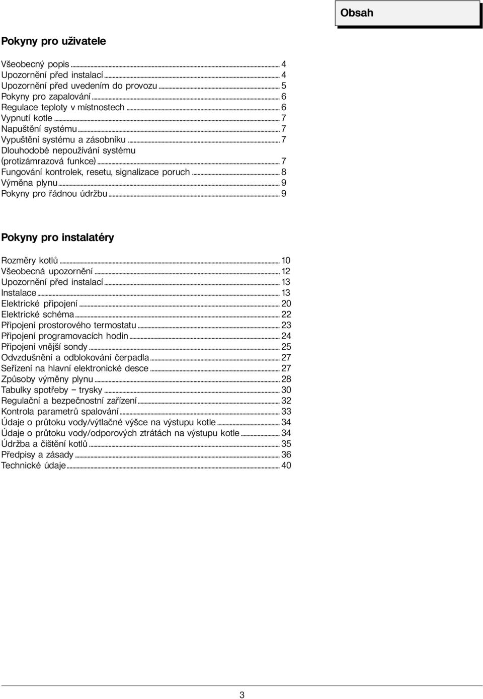 .. 9 Pokyny pro řádnou údržbu... 9 Pokyny pro instalatéry Rozměry kotlů... 10 Všeobecná upozornění... 12 Upozornění před instalací... 13 Instalace... 13 Elektrické připojení... 20 Elektrické schéma.