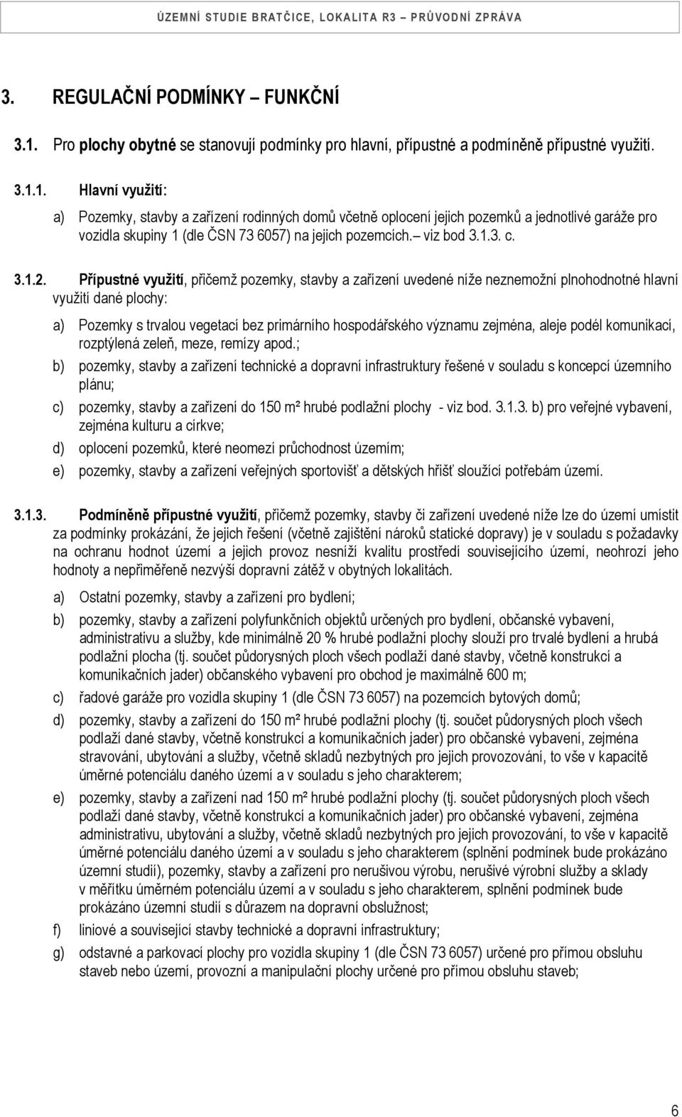 1. Hlavní využití: a) Pozemky, stavby a zařízení rodinných domů včetně oplocení jejich pozemků a jednotlivé garáže pro vozidla skupiny 1 (dle ČSN 73 6057) na jejich pozemcích. viz bod 3.1.3. c. 3.1.2.