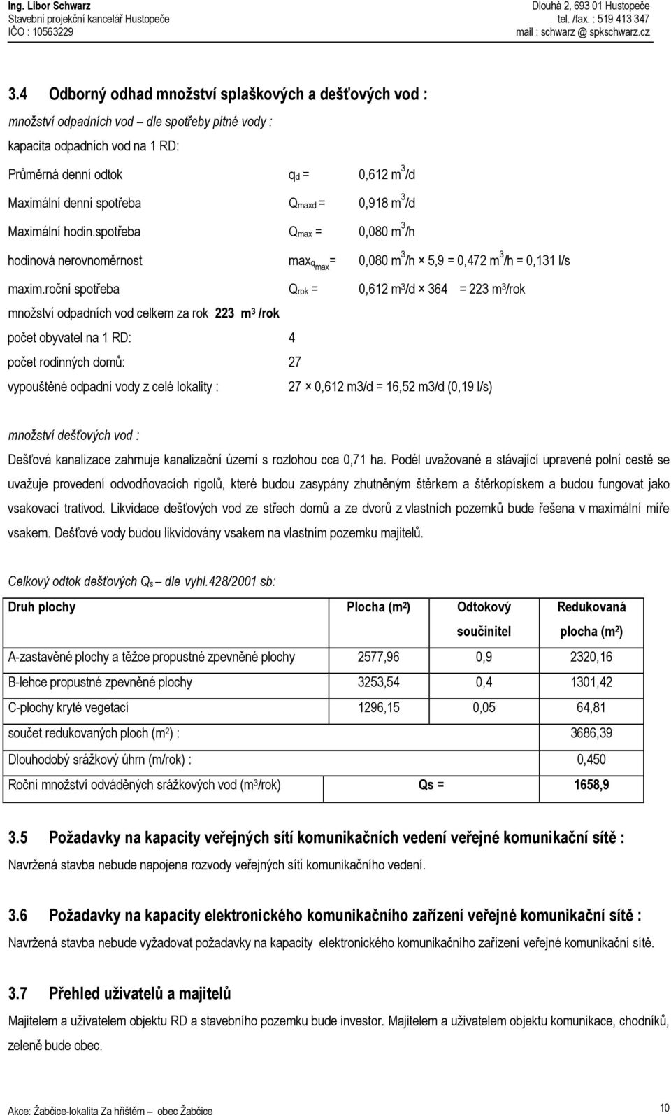 roční spotřeba Qrok = 0,612 m 3 /d 364 = 223 m 3 /rok množství odpadních vod celkem za rok 223 m 3 /rok počet obyvatel na 1 RD: 4 počet rodinných domů: 27 vypouštěné odpadní vody z celé lokality : 27