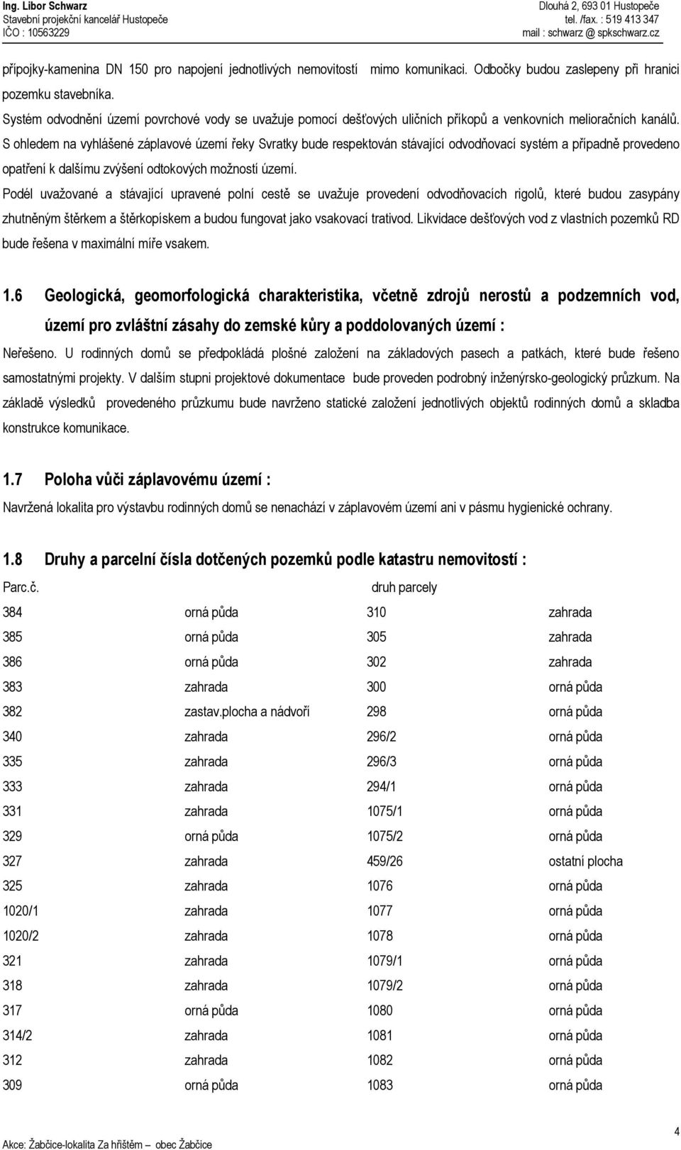 S ohledem na vyhlášené záplavové území řeky Svratky bude respektován stávající odvodňovací systém a případně provedeno opatření k dalšímu zvýšení odtokových možností území.