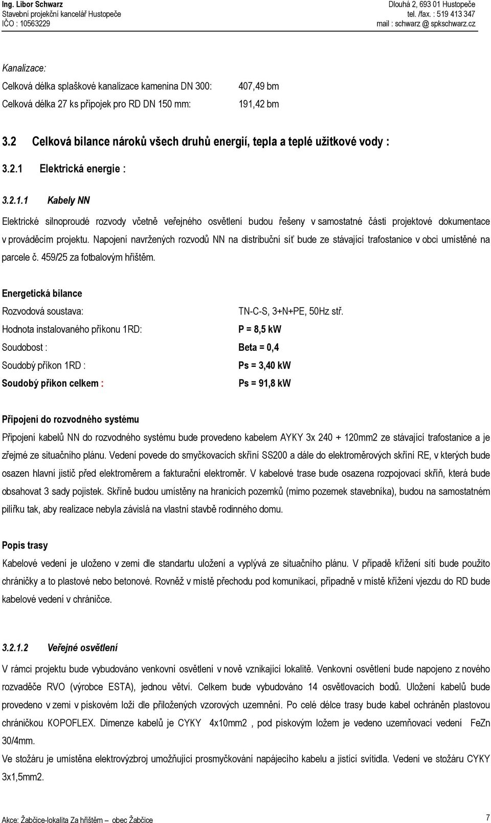 Elektrická energie : 3.2.1.1 Kabely NN Elektrické silnoproudé rozvody včetně veřejného osvětlení budou řešeny v samostatné části projektové dokumentace v prováděcím projektu.