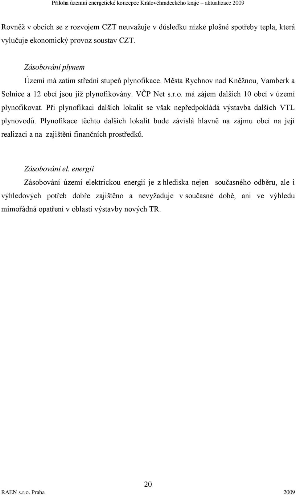 Při plynofikaci dalších lokalit se však nepředpokládá výstavba dalších VTL plynovodů.