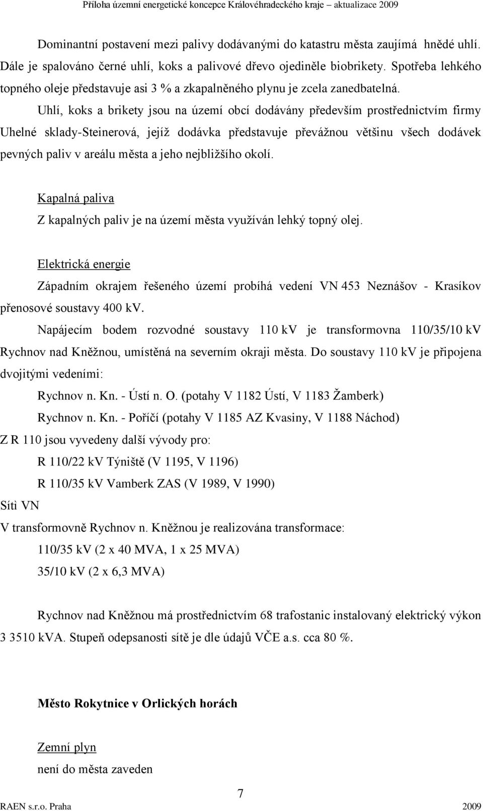 Uhlí, koks a brikety jsou na území obcí dodávány především prostřednictvím firmy Uhelné sklady-steinerová, jejíţ dodávka představuje převáţnou většinu všech dodávek pevných paliv v areálu města a