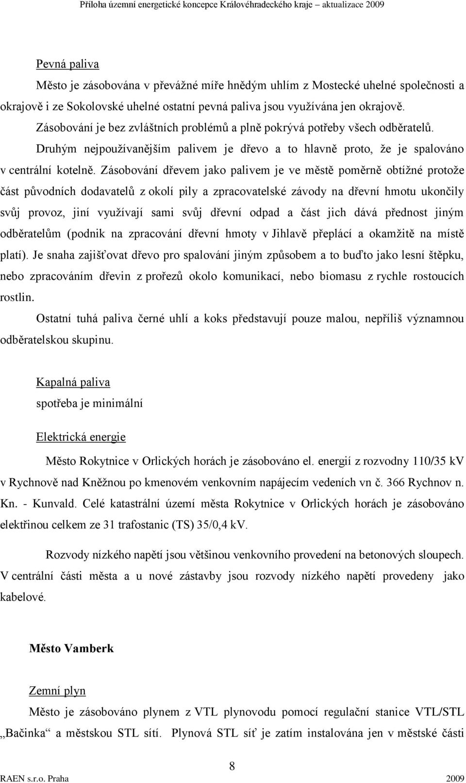 Zásobování dřevem jako palivem je ve městě poměrně obtíţné protoţe část původních dodavatelů z okolí pily a zpracovatelské závody na dřevní hmotu ukončily svůj provoz, jiní vyuţívají sami svůj dřevní