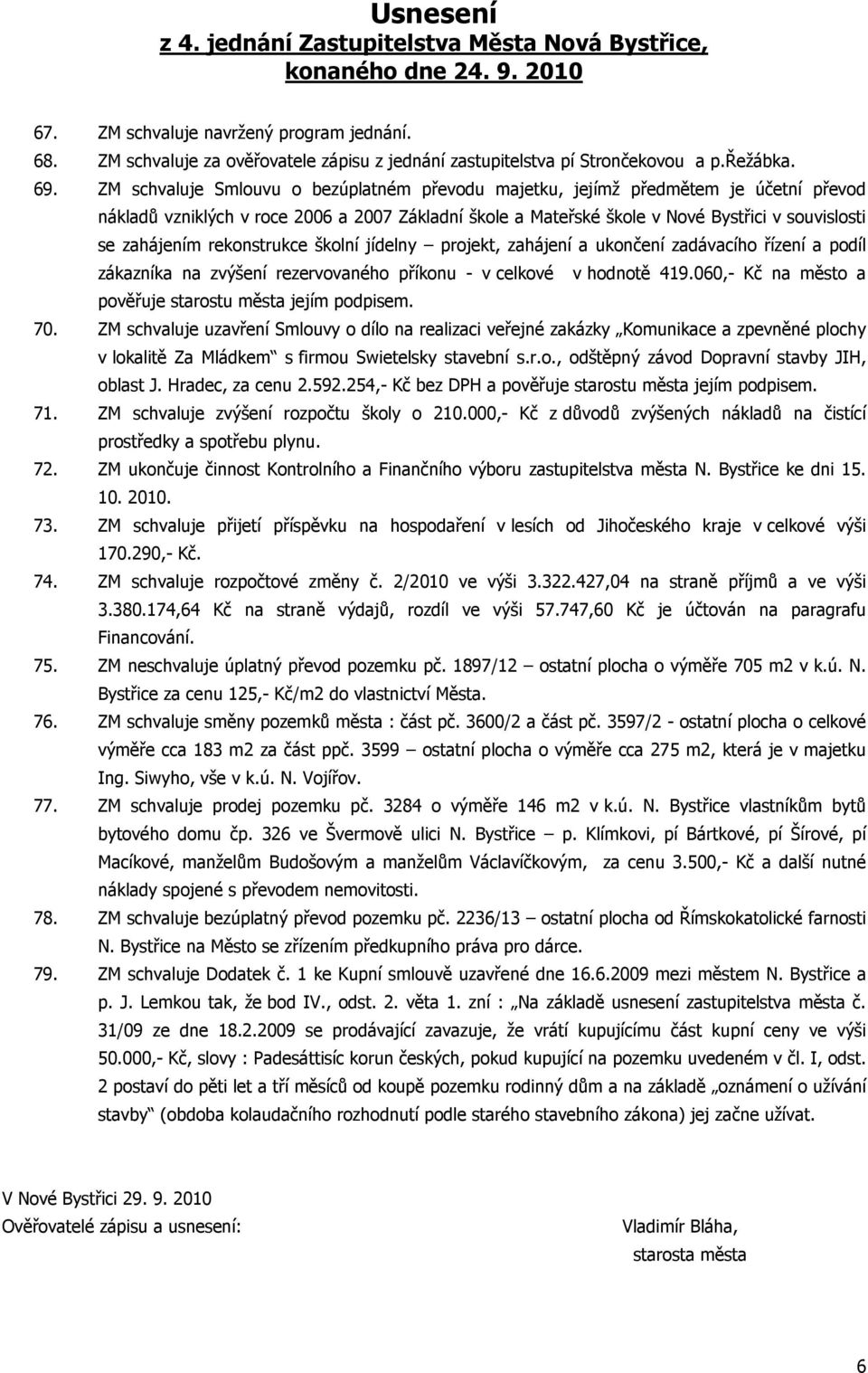 ZM schvaluje Smlouvu o bezúplatném převodu majetku, jejímž předmětem je účetní převod nákladů vzniklých v roce 2006 a 2007 Základní škole a Mateřské škole v Nové Bystřici v souvislosti se zahájením