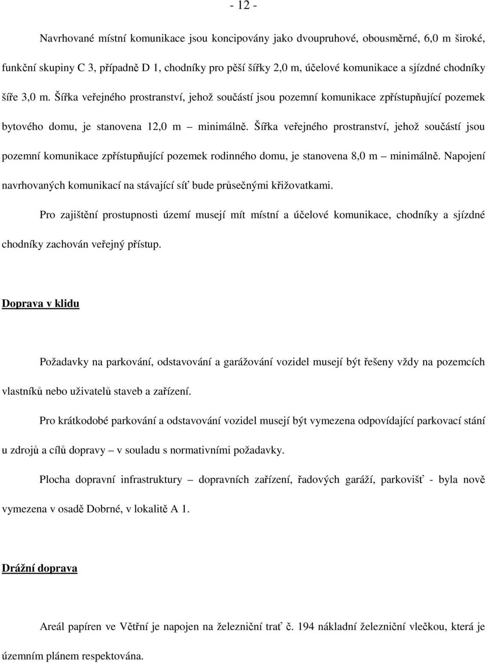 Šířka veřejného prostranství, jehož součástí jsou pozemní komunikace zpřístupňující pozemek rodinného domu, je stanovena 8,0 m minimálně.