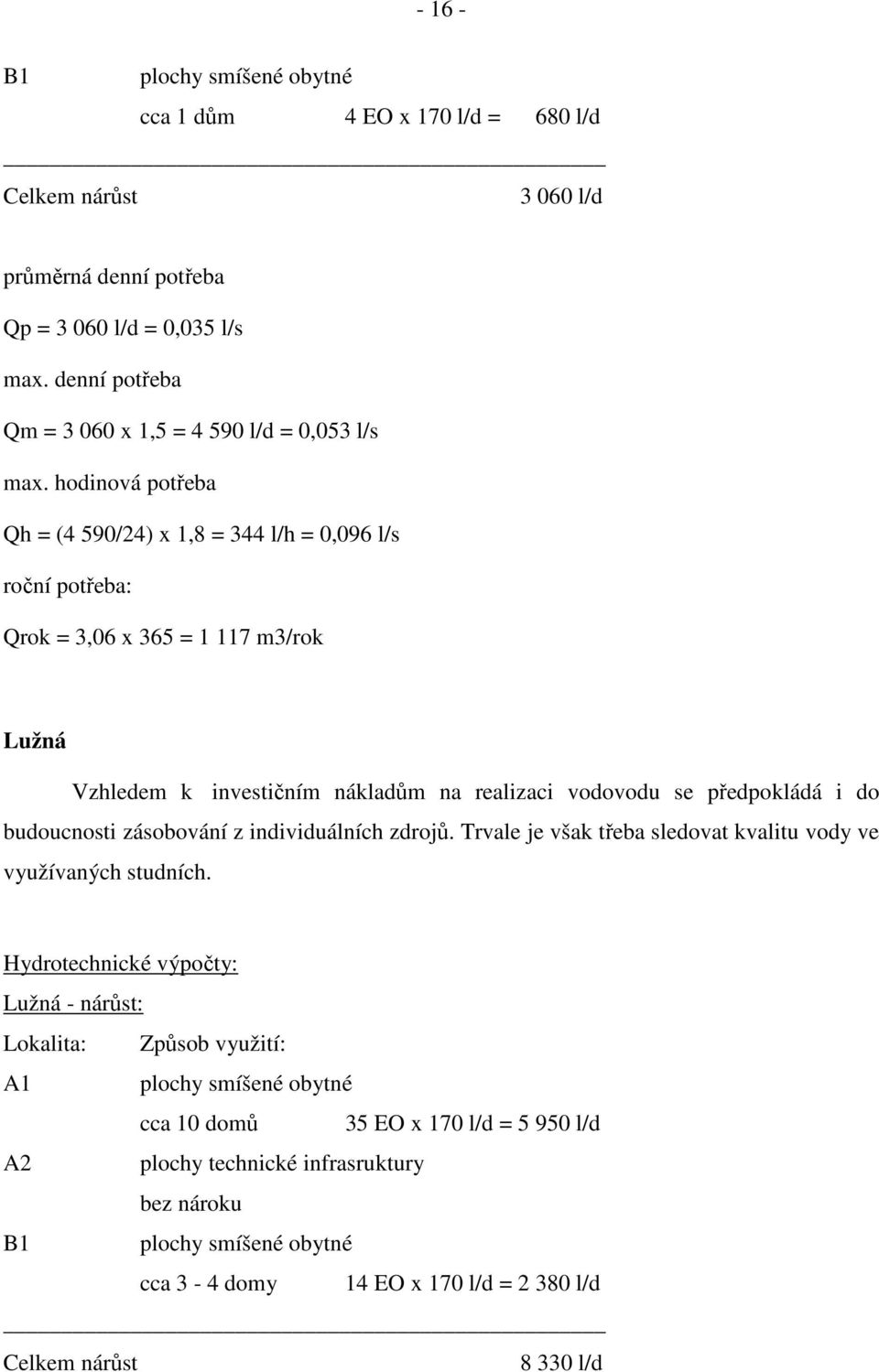 hodinová potřeba Qh = (4 590/24) x 1,8 = 344 l/h = 0,096 l/s roční potřeba: Qrok = 3,06 x 365 = 1 117 m3/rok Lužná Vzhledem k investičním nákladům na realizaci vodovodu se předpokládá i do