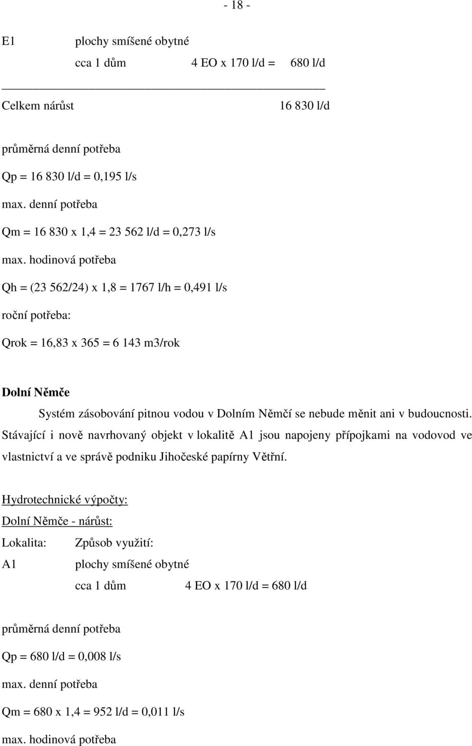hodinová potřeba Qh = (23 562/24) x 1,8 = 1767 l/h = 0,491 l/s roční potřeba: Qrok = 16,83 x 365 = 6 143 m3/rok Dolní Němče Systém zásobování pitnou vodou v Dolním Němčí se nebude měnit ani v