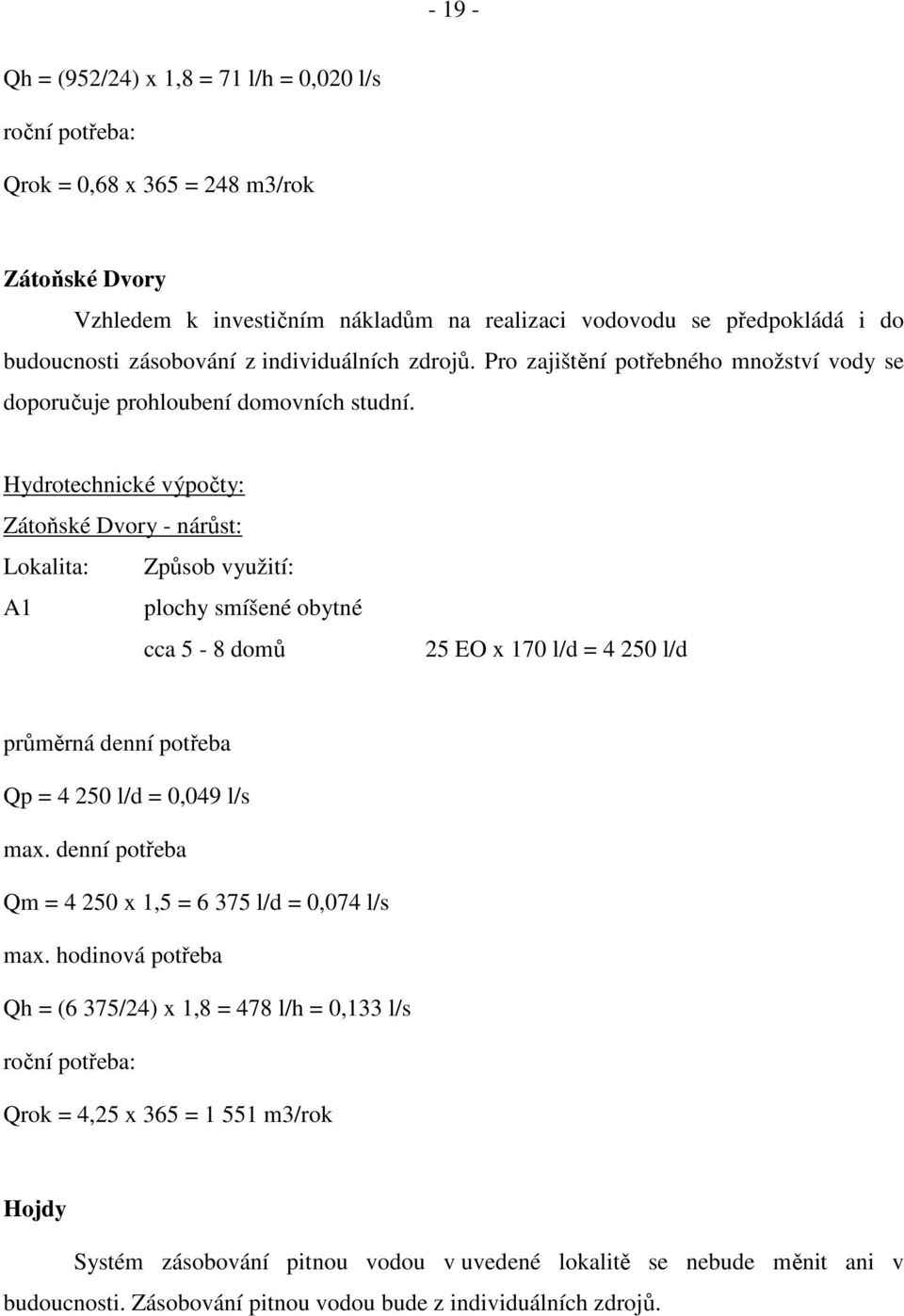 Hydrotechnické výpočty: Zátoňské Dvory - nárůst: Lokalita: Způsob využití: A1 plochy smíšené obytné cca 5-8 domů 25 EO x 170 l/d = 4 250 l/d průměrná denní potřeba Qp = 4 250 l/d = 0,049 l/s max.