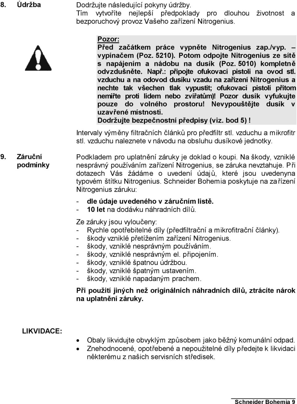 : připojte ofukovací pistoli na ovod stl. vzduchu a na odovod dusíku vzadu na zařízení Nitrogenius a nechte tak všechen tlak vypustit; ofukovací pistolí přitom nemiřte proti lidem nebo zvířatům)!