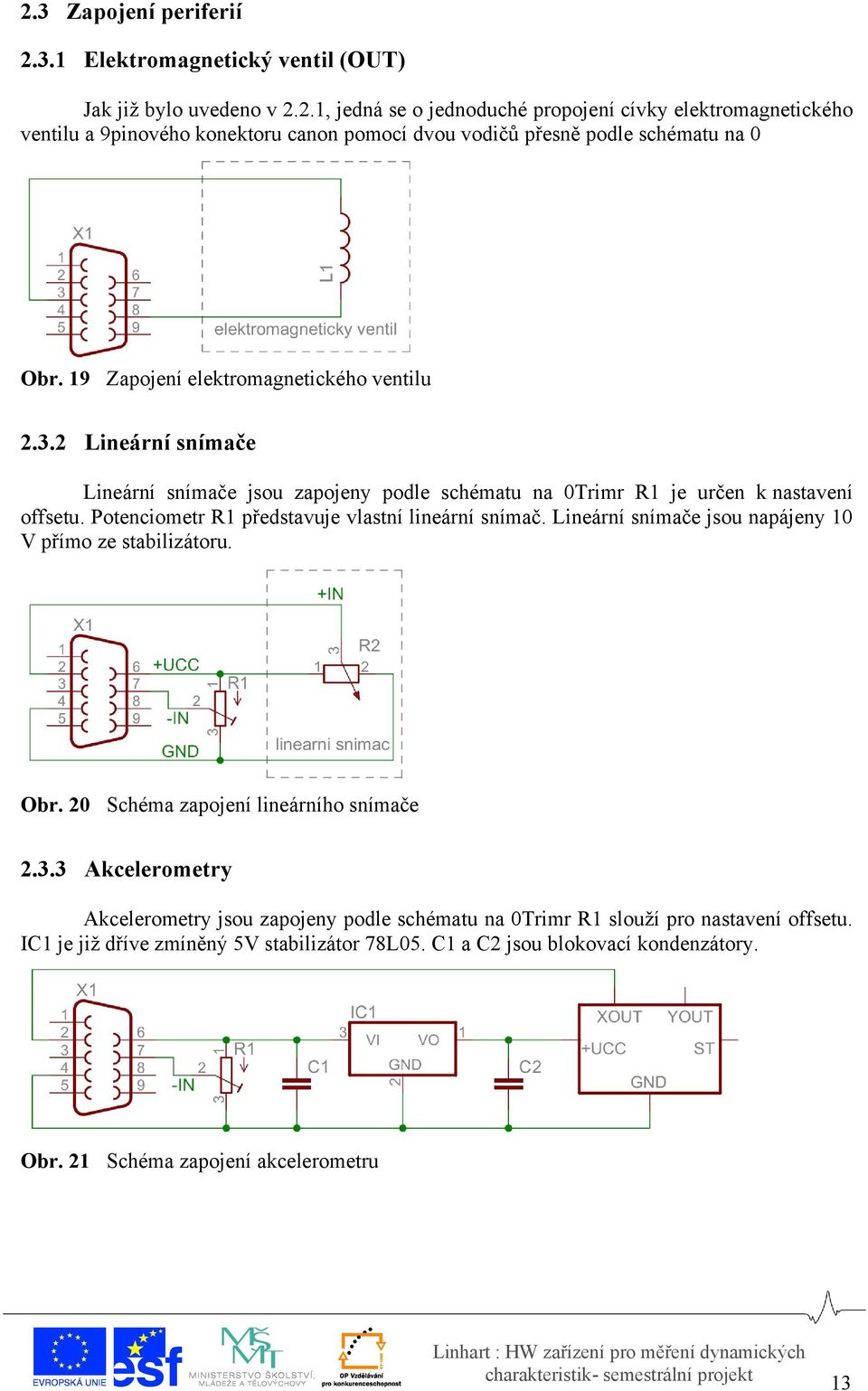 Potenciometr R1 představuje vlastní lineární snímač. Lineární snímače jsou napájeny 10 V přímo ze stabilizátoru. Obr. 20 Schéma zapojení lineárního snímače 2.3.