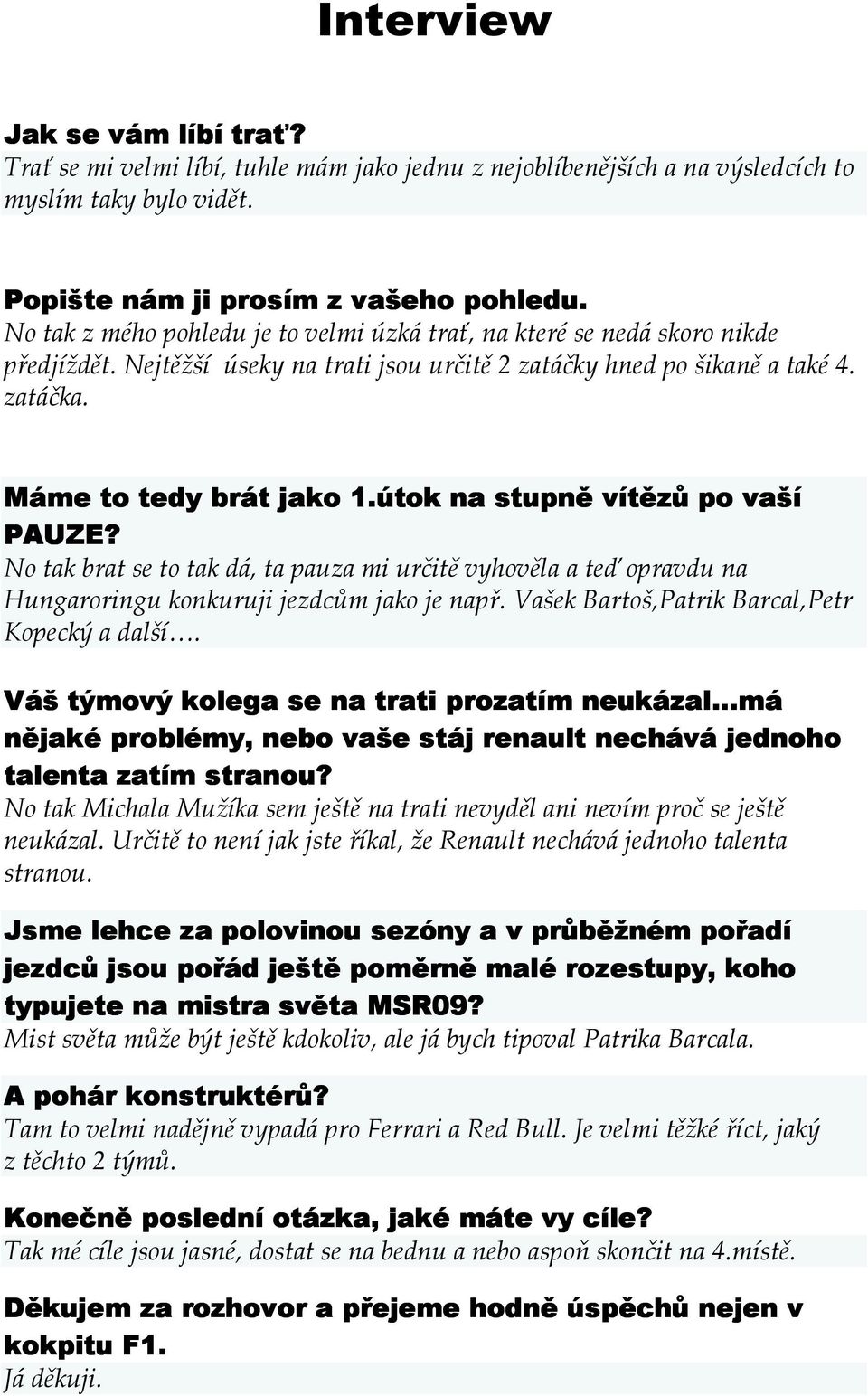 útok na stupně vítězů po vaší PAUZE? No tak brat se to tak dá, ta pauza mi určitě vyhověla a teď opravdu na Hungaroringu konkuruji jezdcům jako je např.