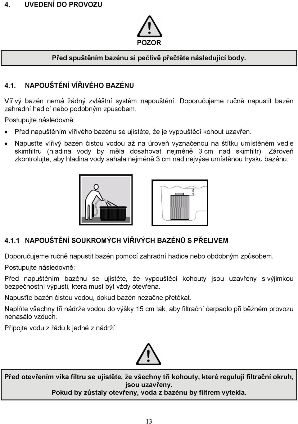 Napusťte vířivý bazén čistou vodou až na úroveň vyznačenou na štítku umístěném vedle skimfiltru (hladina vody by měla dosahovat nejméně 3 cm nad skimfiltr).