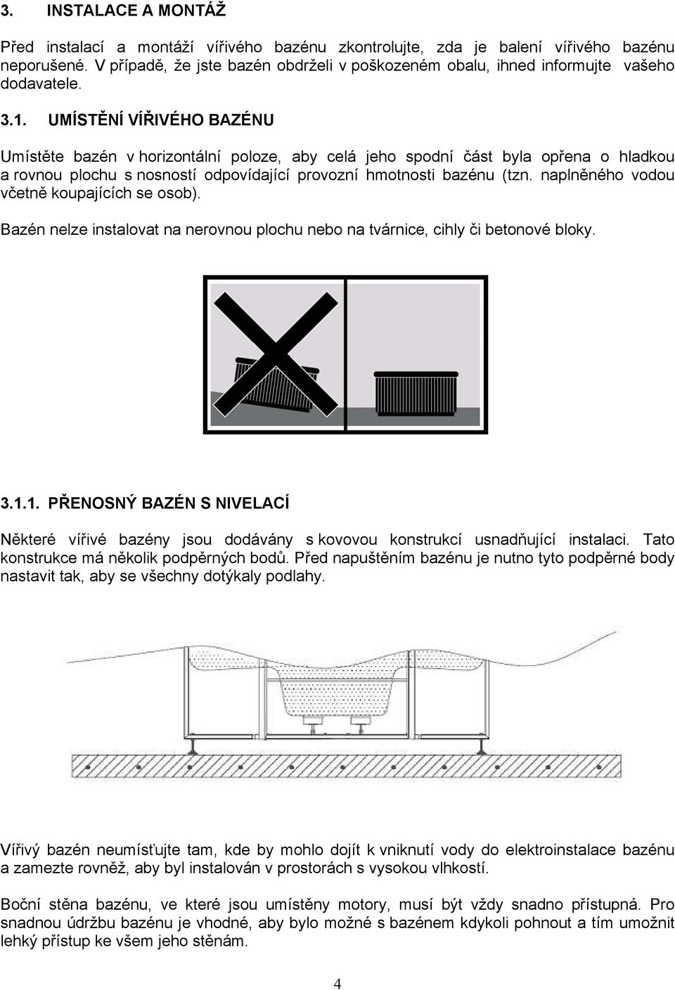 UMÍSTĚNÍ VÍŘIVÉHO BAZÉNU Umístěte bazén v horizontální poloze, aby celá jeho spodní část byla opřena o hladkou a rovnou plochu s nosností odpovídající provozní hmotnosti bazénu (tzn.