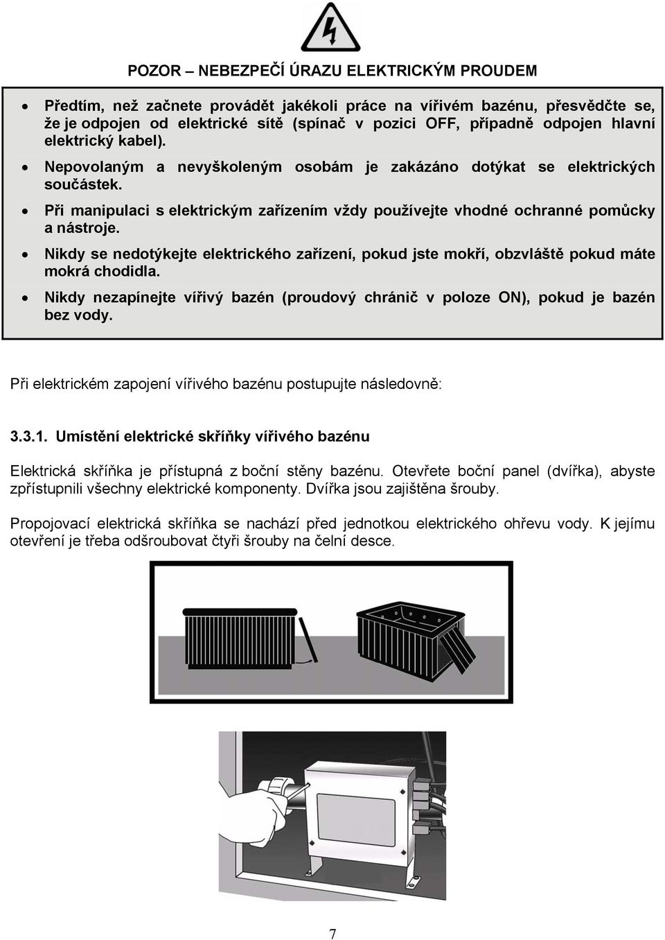 Nikdy se nedotýkejte elektrického zařízení, pokud jste mokří, obzvláště pokud máte mokrá chodidla. Nikdy nezapínejte vířivý bazén (proudový chránič v poloze ON), pokud je bazén bez vody.