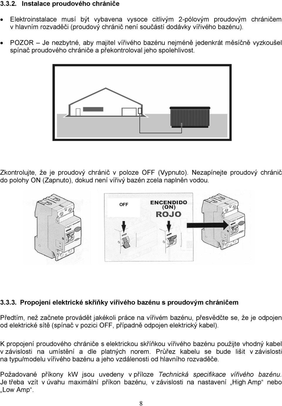 Zkontrolujte, že je proudový chránič v poloze OFF (Vypnuto). Nezapínejte proudový chránič do polohy ON (Zapnuto), dokud není vířivý bazén zcela naplněn vodou. OFF ( ) ON ( ) 3.