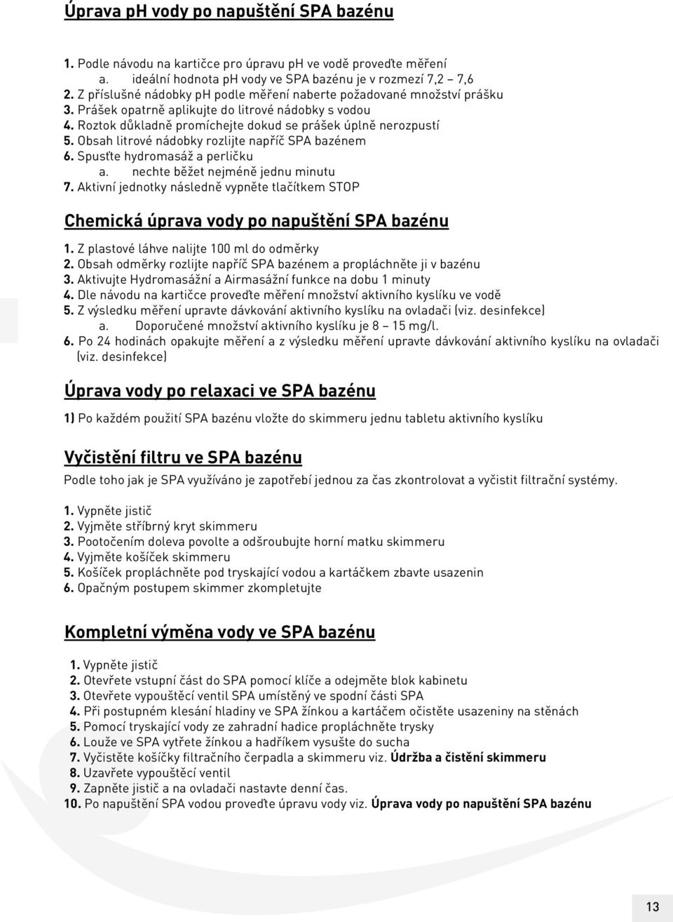 Obsah litrové nádobky rozlijte napříč SPA bazénem 6. Spusťte hydromasáž a perličku a. nechte běžet nejméně jednu minutu 7.