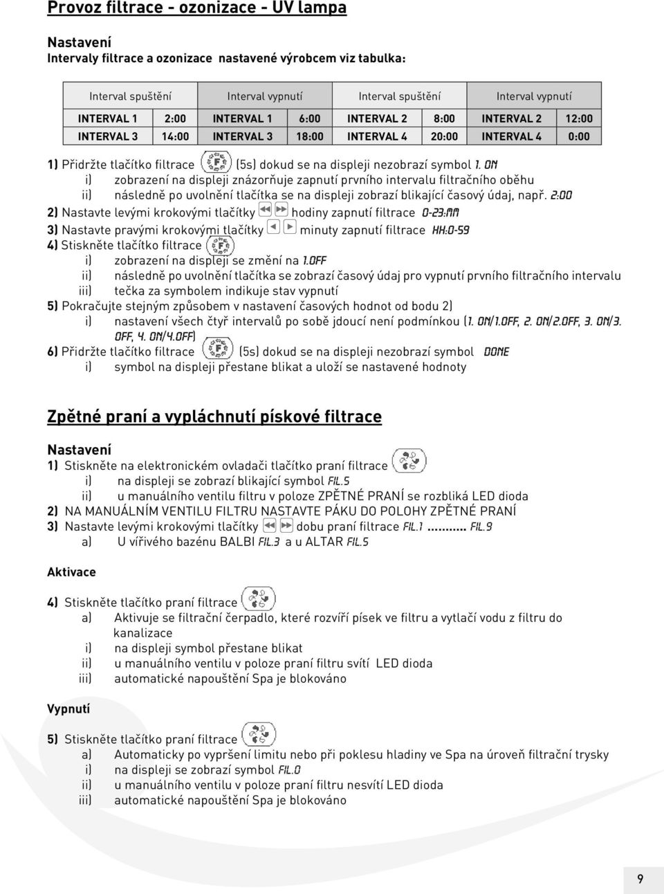 on i) zobrazení na displeji znázorňuje zapnutí prvního intervalu filtračního oběhu ii) následně po uvolnění tlačítka se na displeji zobrazí blikající časový údaj, např.