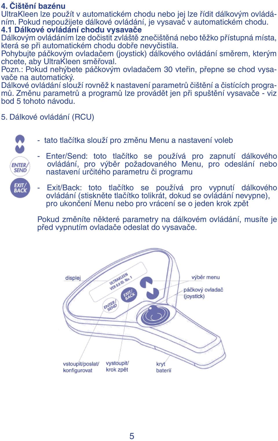 Pohybujte páčkovým ovladačem (joystick) dálkového ovládání směrem, kterým chcete, aby UltraKleen směřoval. Pozn.: Pokud nehýbete páčkovým ovladačem 30 vteřin, přepne se chod vysavače na automatický.