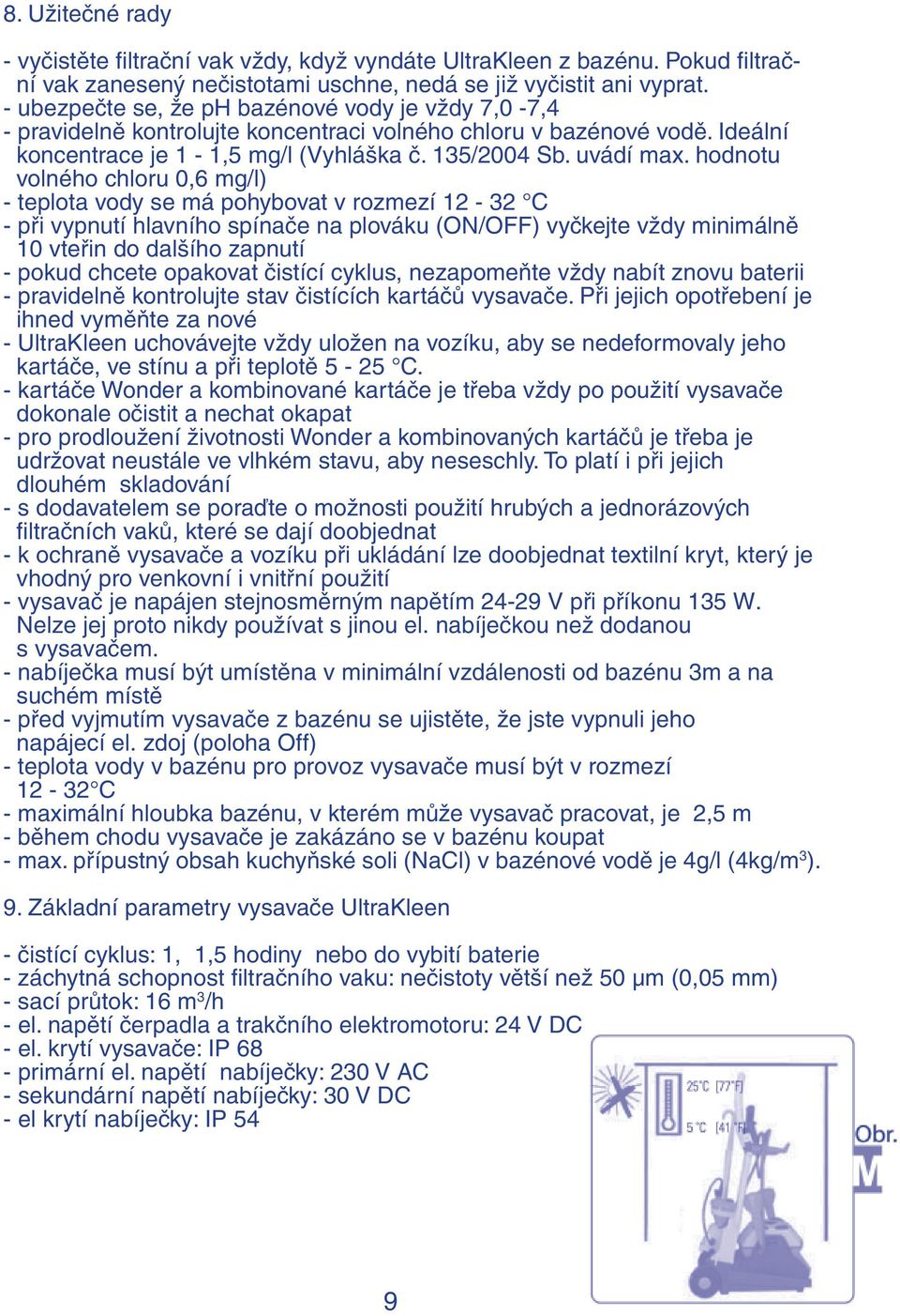 hodnotu volného chloru 0,6 mg/l) - teplota vody se má pohybovat v rozmezí 12-32 C - při vypnutí hlavního spínače na plováku (ON/OFF) vyčkejte vždy minimálně 10 vteřin do dalšího zapnutí - pokud