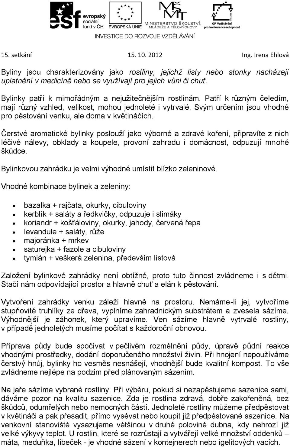 Čerstvé aromatické bylinky poslouží jako výborné a zdravé koření, připravíte z nich léčivé nálevy, obklady a koupele, provoní zahradu i domácnost, odpuzují mnohé škůdce.