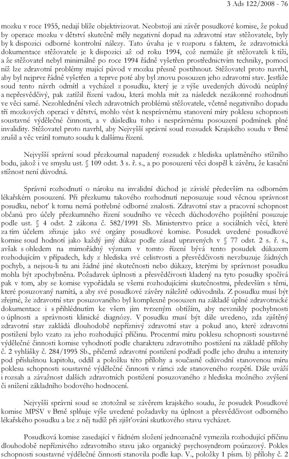 Tato úvaha je v rozporu s faktem, že zdravotnická dokumentace stěžovatele je k dispozici až od roku 1994, což nemůže jít stěžovateli k tíži, a že stěžovatel nebyl minimálně po roce 1994 řádně