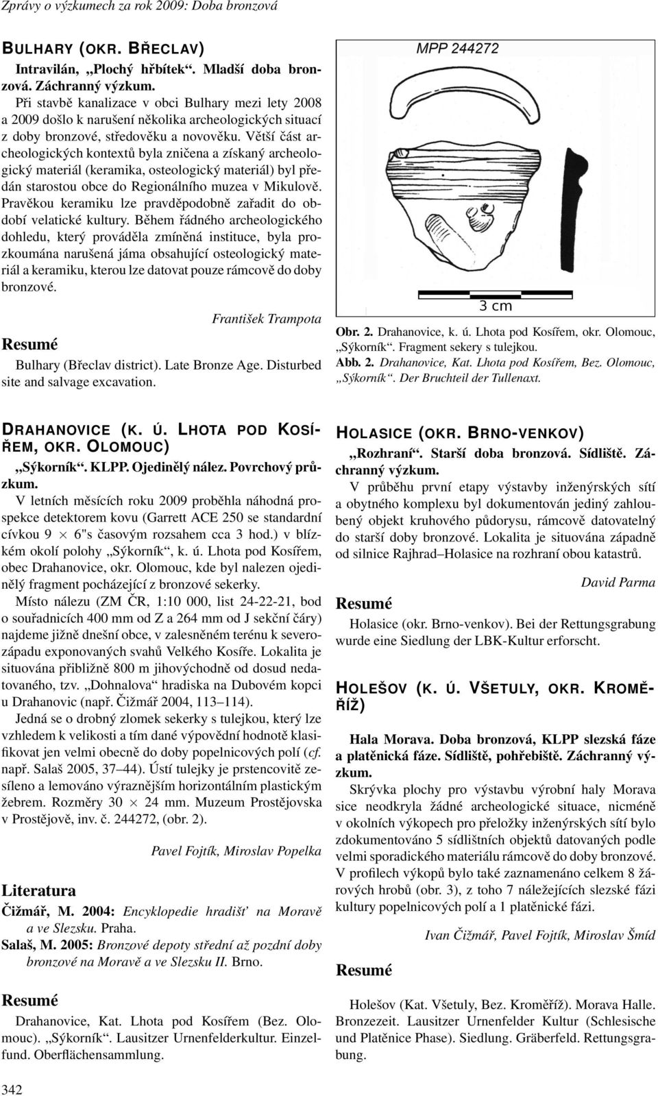 Větší část archeologických kontextů byla zničena a získaný archeologický materiál(keramika, osteologický materiál) byl předán starostou obce do Regionálního muzea v Mikulově.