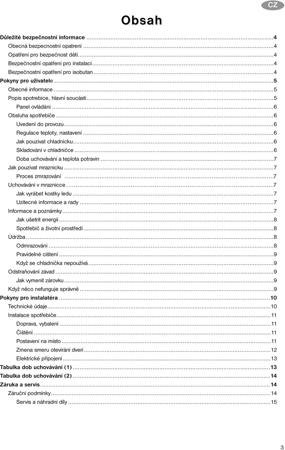 ..6 Jak pouzívat chladnicku...6 Skladování v chladničce...6 Doba uchovávání a teplota potravin...7 Jak pouzívat mraznicku...7 Proces zmrazování...7 Uchovávání v mraznicce...7 Jak vyrábet kostky ledu.