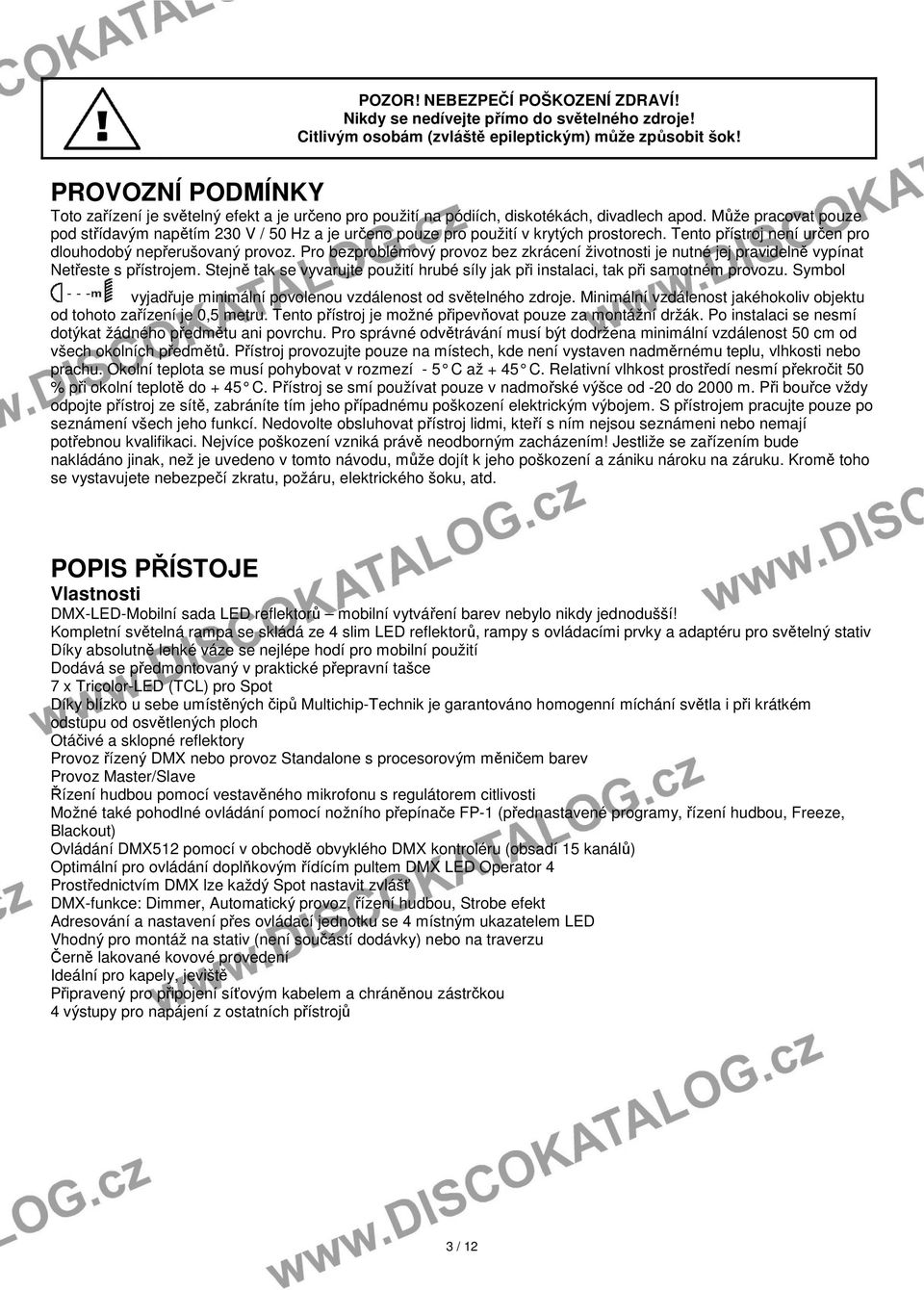 Může pracovat pouze pod střídavým napětím 230 V / 50 Hz a je určeno pouze pro použití v krytých prostorech. Tento přístroj není určen pro dlouhodobý nepřerušovaný provoz.