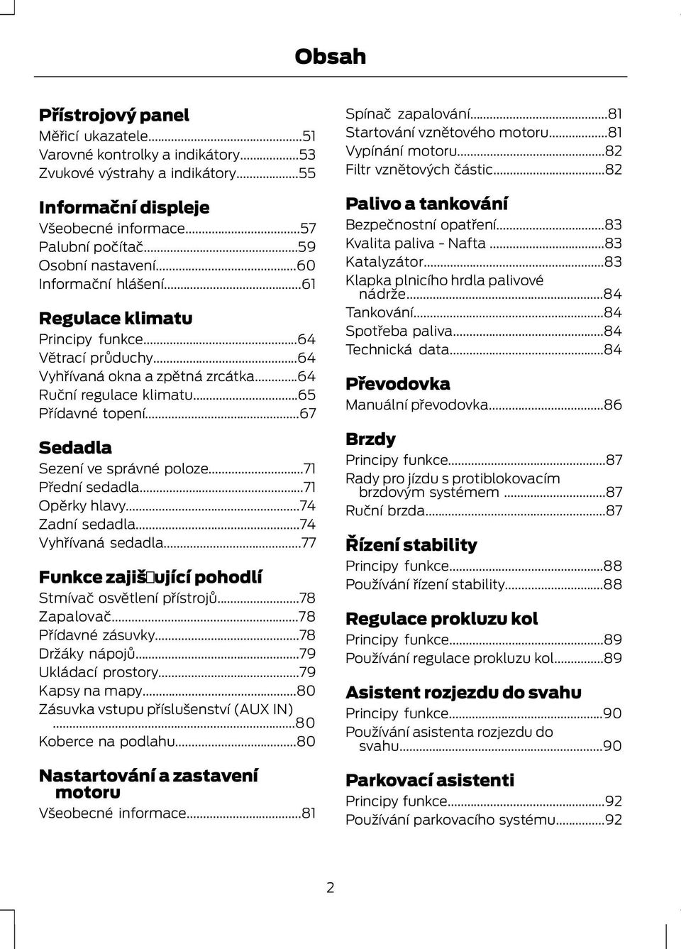 ..67 Sedadla Sezení ve správné poloze...71 Přední sedadla...71 Opěrky hlavy...74 Zadní sedadla...74 Vyhřívaná sedadla...77 Funkce zajišťující pohodlí Stmívač osvětlení přístrojů...78 Zapalovač.