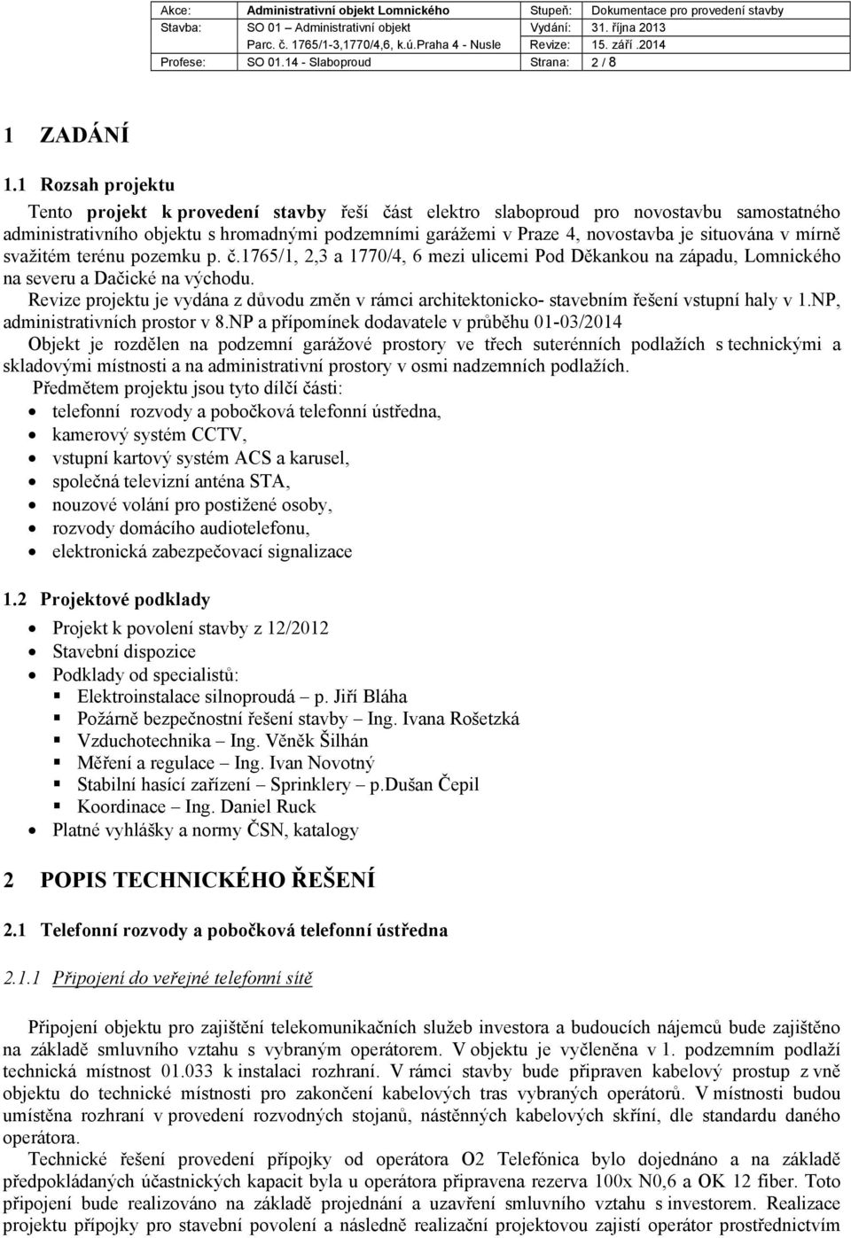 situována v mírně svažitém terénu pozemku p. č.1765/1, 2,3 a 1770/4, 6 mezi ulicemi Pod Děkankou na západu, Lomnického na severu a Dačické na východu.