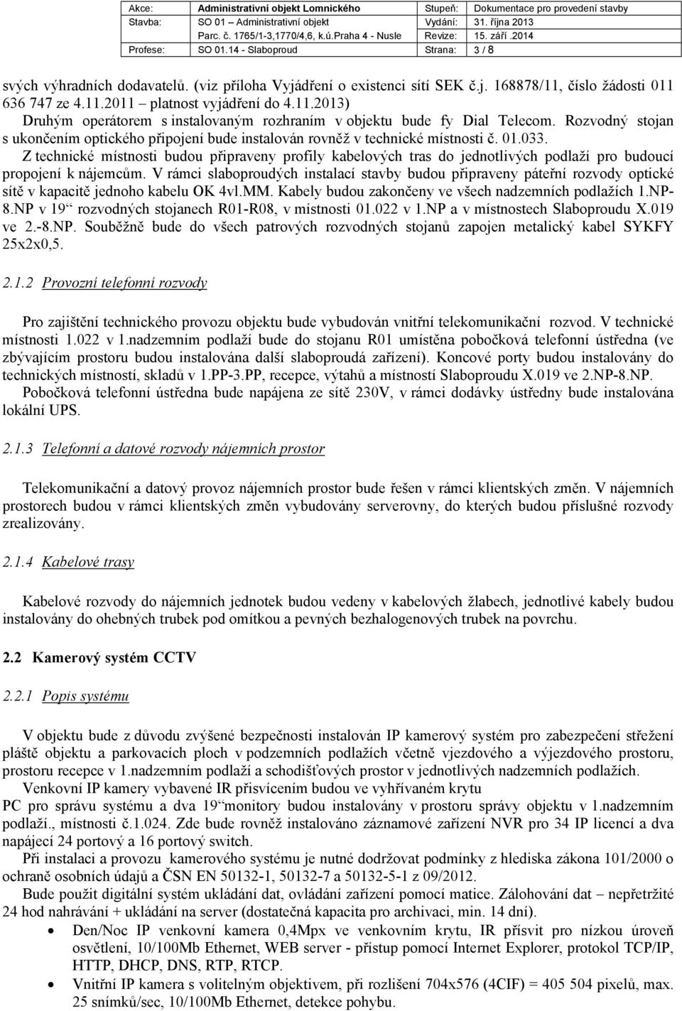 Rozvodný stojan s ukončením optického připojení bude instalován rovněž v technické místnosti č. 01.033.